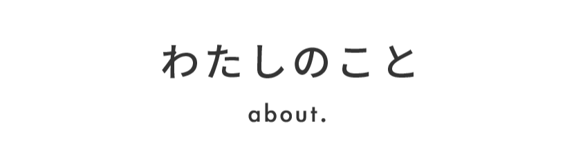 about わたしのこと